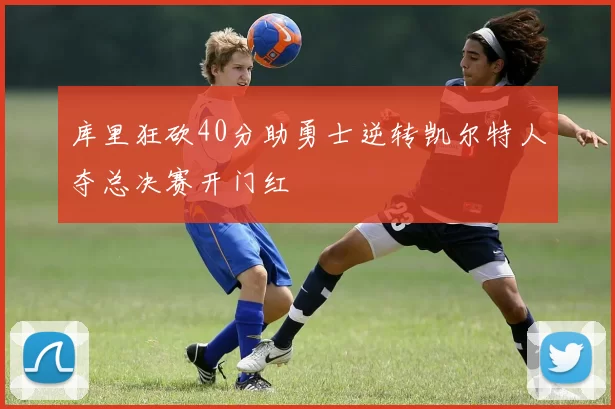 库里狂砍40分助勇士逆转凯尔特人夺总决赛开门红