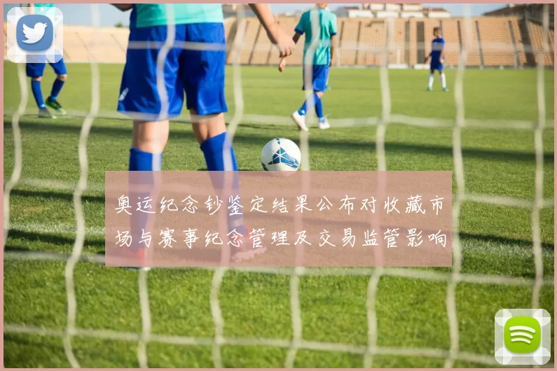 奥运纪念钞鉴定结果公布对收藏市场与赛事纪念管理及交易监管影响