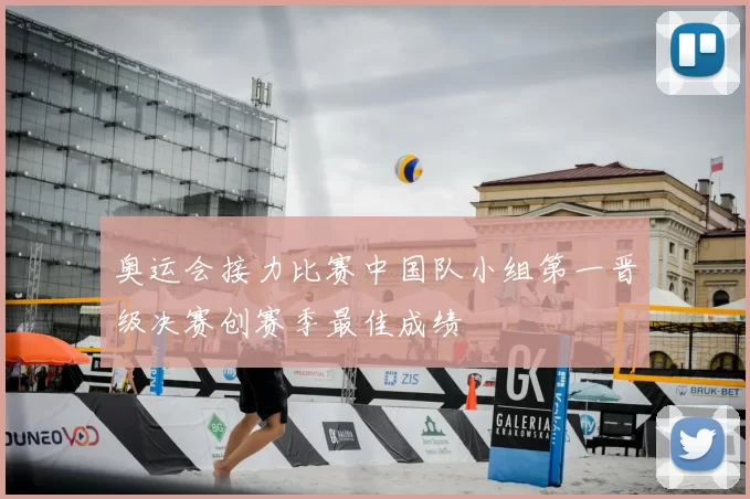 奥运会接力比赛中国队小组第一晋级决赛创赛季最佳成绩