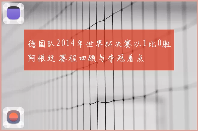 德国队2014年世界杯决赛以1比0胜阿根廷 赛程回顾与夺冠看点