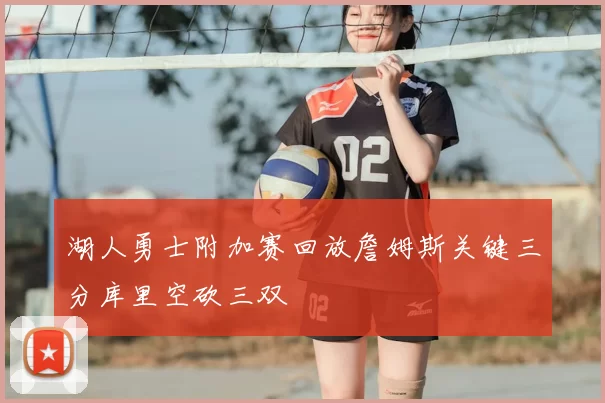 湖人勇士附加赛回放詹姆斯关键三分库里空砍三双