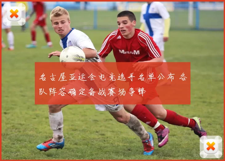 名古屋亚运会电竞选手名单公布 各队阵容确定备战赛场争锋