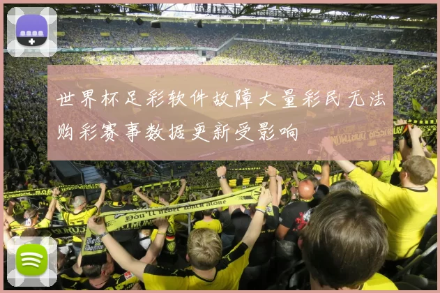 世界杯足彩软件故障大量彩民无法购彩赛事数据更新受影响