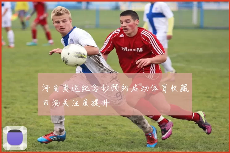 河南奥运纪念钞预约启动体育收藏市场关注度提升