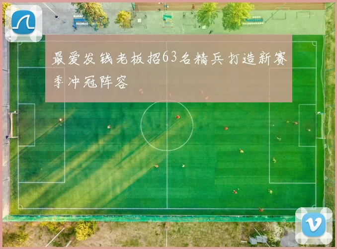 最爱发钱老板招63名精兵打造新赛季冲冠阵容