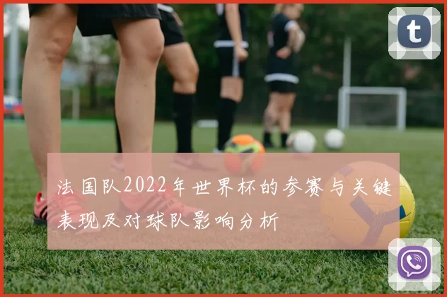 法国队2022年世界杯的参赛与关键表现及对球队影响分析