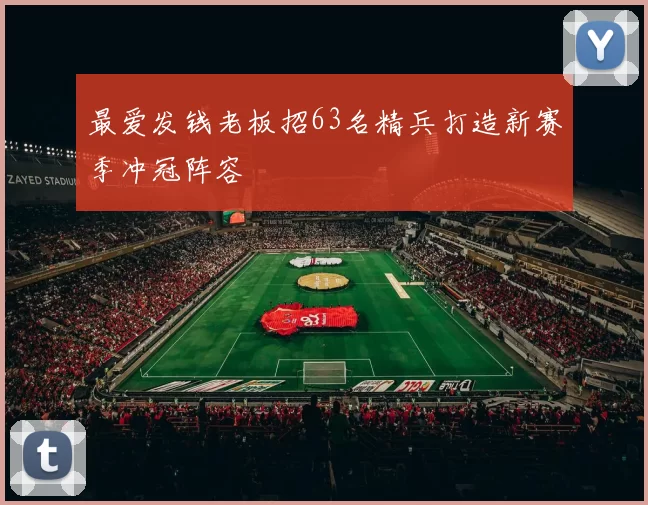 最爱发钱老板招63名精兵打造新赛季冲冠阵容