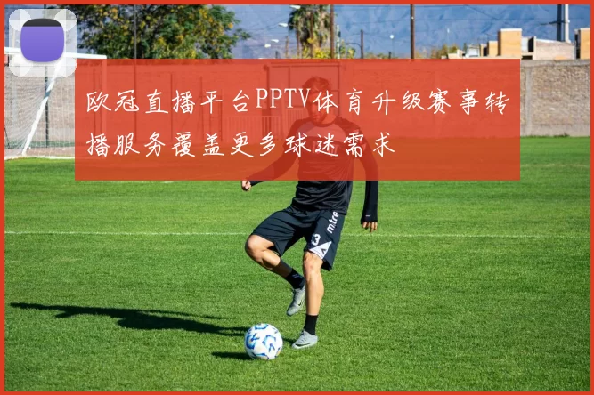 欧冠直播平台PPTV体育升级赛事转播服务覆盖更多球迷需求