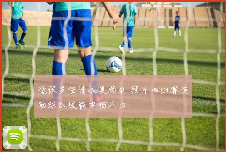 德保罗伤情恢复顺利 预计回归赛场助球队缓解中场压力