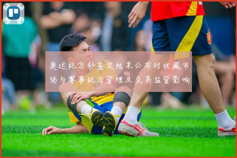 奥运纪念钞鉴定结果公布对收藏市场与赛事纪念管理及交易监管影响