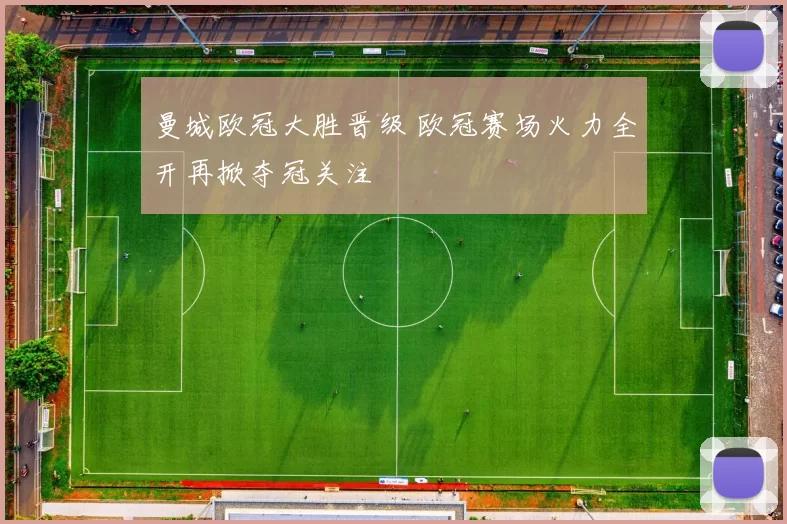 曼城欧冠大胜晋级 欧冠赛场火力全开再掀夺冠关注