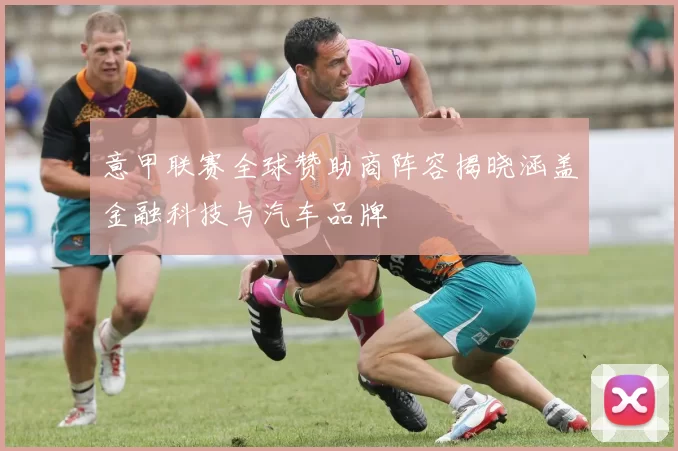 意甲联赛全球赞助商阵容揭晓涵盖金融科技与汽车品牌