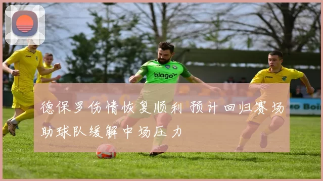 德保罗伤情恢复顺利 预计回归赛场助球队缓解中场压力