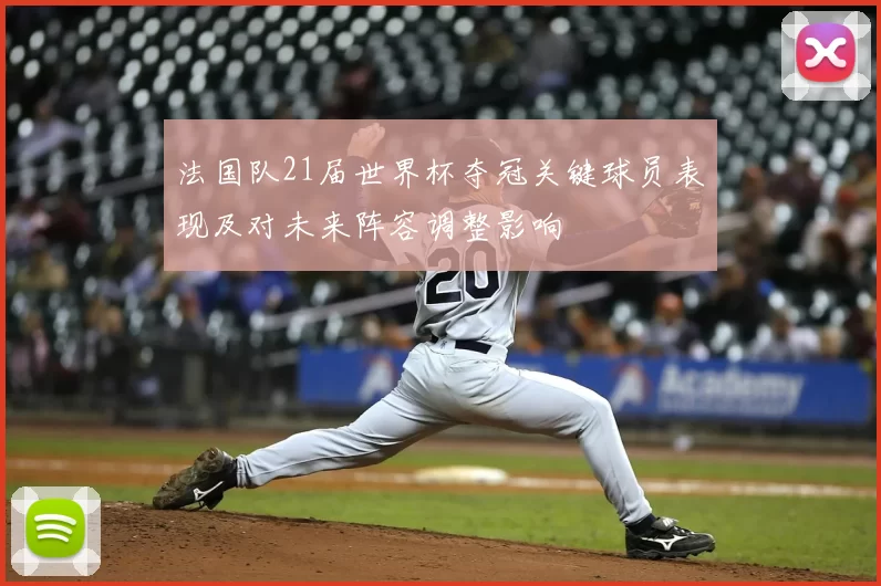法国队21届世界杯夺冠关键球员表现及对未来阵容调整影响