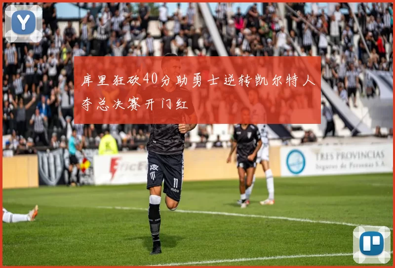 库里狂砍40分助勇士逆转凯尔特人夺总决赛开门红