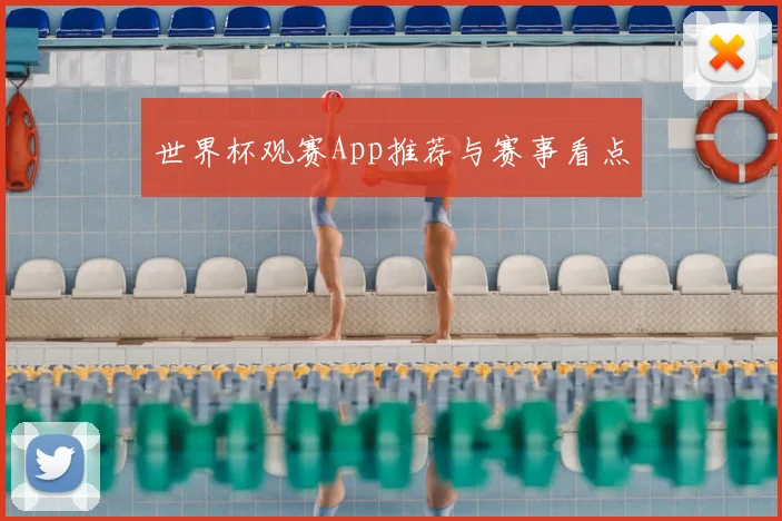 世界杯观赛App推荐与赛事看点