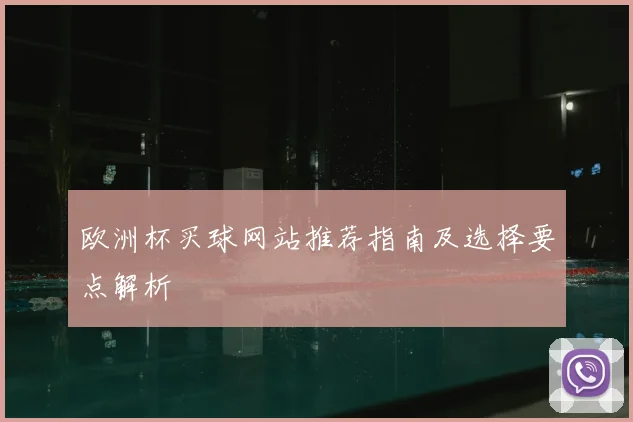 欧洲杯买球网站推荐指南及选择要点解析