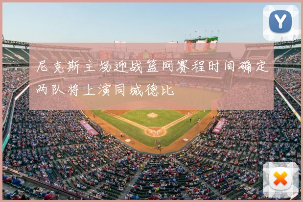 尼克斯主场迎战篮网赛程时间确定两队将上演同城德比