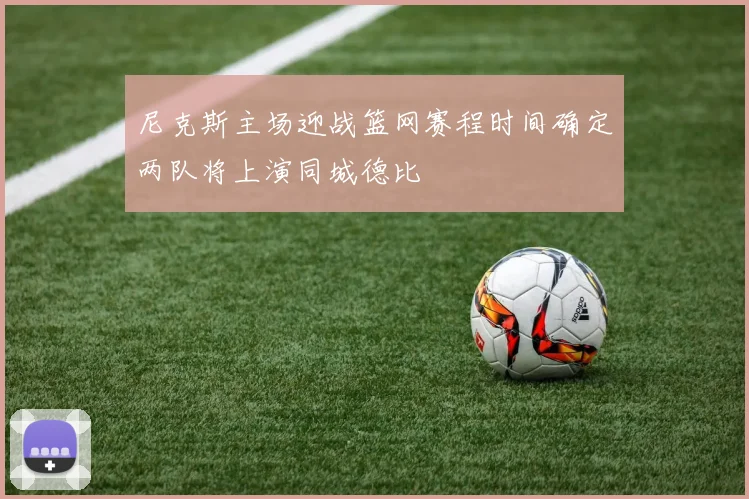尼克斯主场迎战篮网赛程时间确定两队将上演同城德比