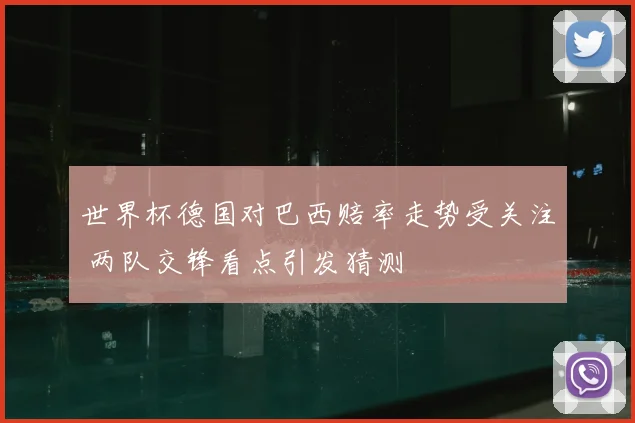 世界杯德国对巴西赔率走势受关注 两队交锋看点引发猜测