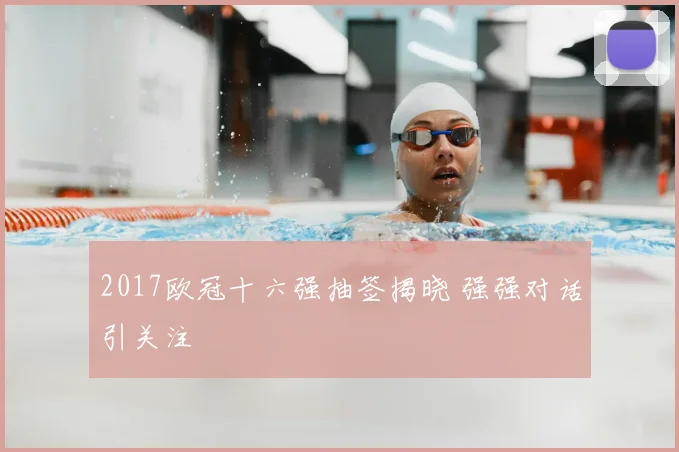2017欧冠十六强抽签揭晓 强强对话引关注