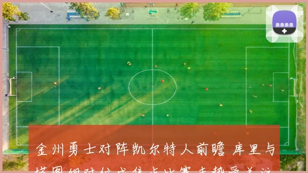 金州勇士对阵凯尔特人前瞻 库里与塔图姆对位成焦点比赛走势受关注