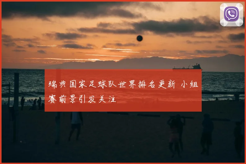 瑞典国家足球队世界排名更新 小组赛前景引发关注