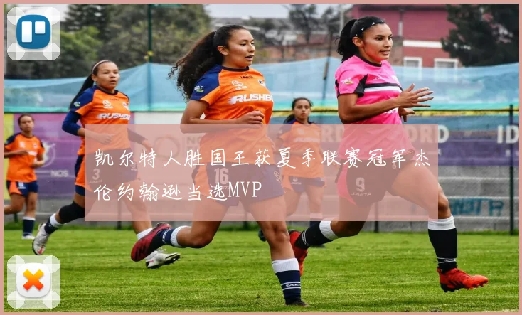 凯尔特人胜国王获夏季联赛冠军杰伦约翰逊当选MVP